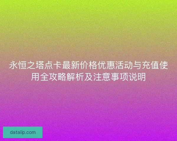 永恒之塔点卡最新价格优惠活动与充值使用全攻略解析及注意事项说明