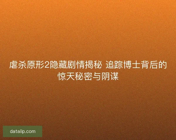 虐杀原形2隐藏剧情揭秘 追踪博士背后的惊天秘密与阴谋