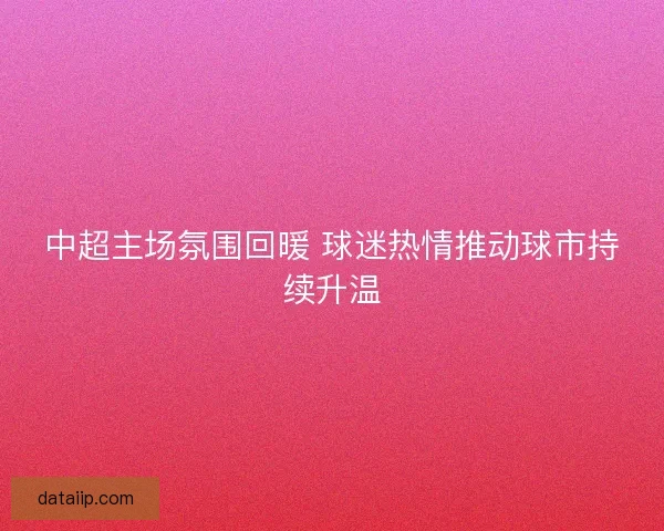 中超主场氛围回暖 球迷热情推动球市持续升温