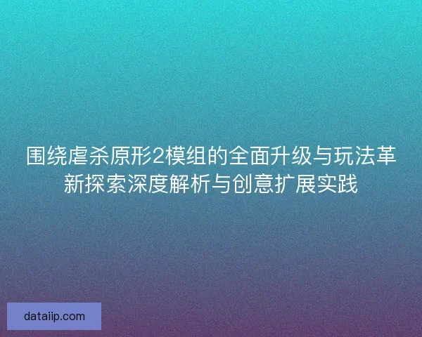 围绕虐杀原形2模组的全面升级与玩法革新探索深度解析与创意扩展实践