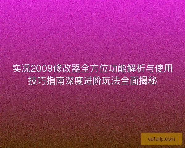 实况2009修改器全方位功能解析与使用技巧指南深度进阶玩法全面揭秘