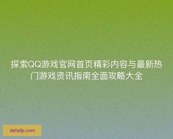 探索QQ游戏官网首页精彩内容与最新热门游戏资讯指南全面攻略大全