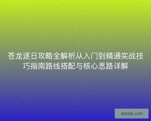 苍龙逐日攻略全解析从入门到精通实战技巧指南路线搭配与核心思路详解