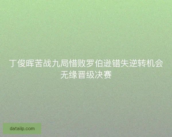 丁俊晖苦战九局惜败罗伯逊错失逆转机会无缘晋级决赛