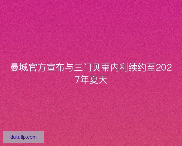 曼城官方宣布与三门贝蒂内利续约至2027年夏天