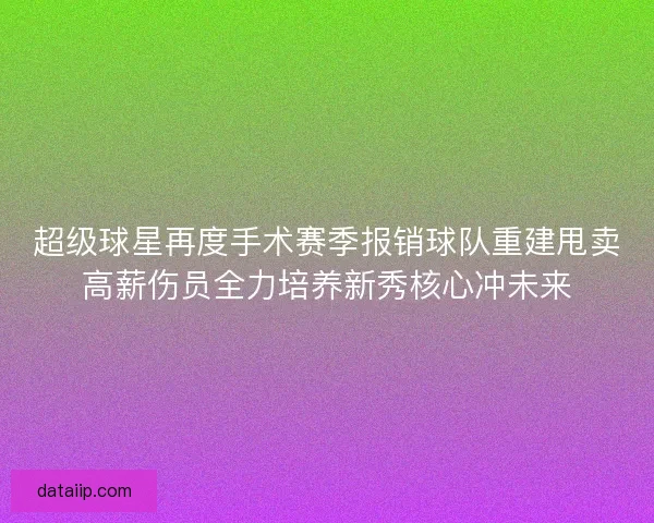 超级球星再度手术赛季报销球队重建甩卖高薪伤员全力培养新秀核心冲未来