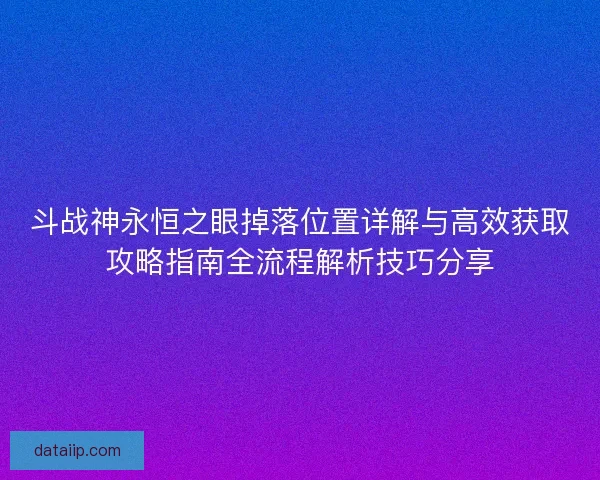 斗战神永恒之眼掉落位置详解与高效获取攻略指南全流程解析技巧分享 斗战神永恒之眼掉落位置详解与高效获取攻略指南全流程解析技巧分享