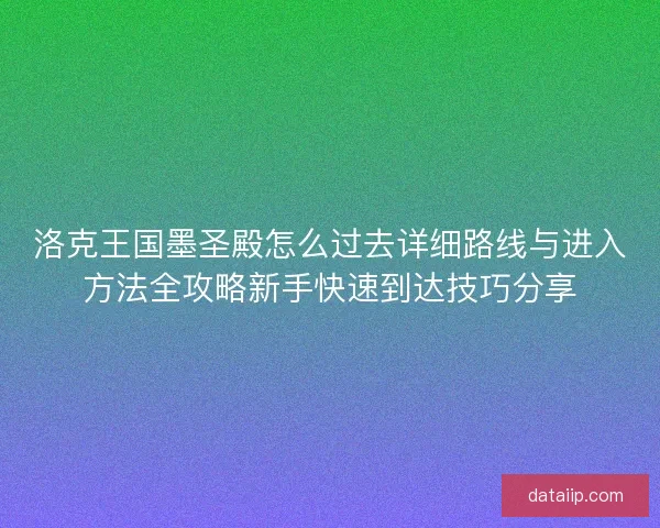 洛克王国墨圣殿怎么过去详细路线与进入方法全攻略新手快速到达技巧分享
