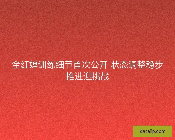 全红婵训练细节首次公开 状态调整稳步推进迎挑战